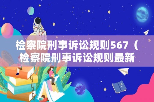 檢察院刑事訴訟規則567（檢察院刑事訴訟規則最新版）