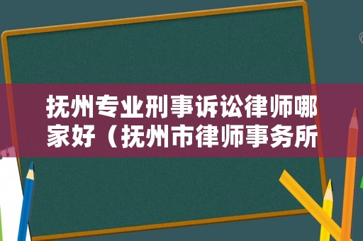 撫州專業刑事訴訟律師哪家好（撫州市律師事務所電話號碼）