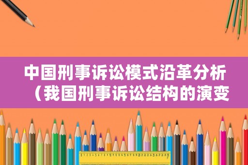 中國刑事訴訟模式沿革分析（我國刑事訴訟結(jié)構(gòu)的演變）