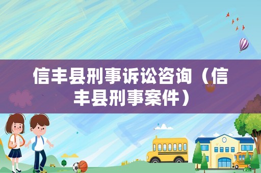 信豐縣刑事訴訟咨詢（信豐縣刑事案件）