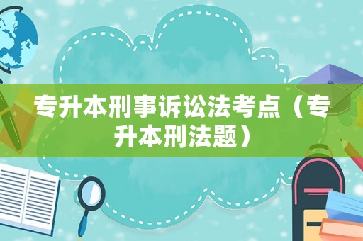 專升本刑事訴訟法考點（專升本刑法題）