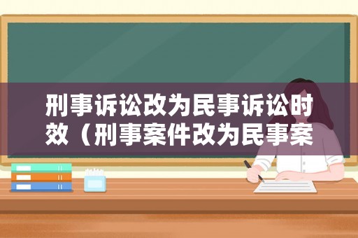 刑事訴訟改為民事訴訟時效（刑事案件改為民事案）