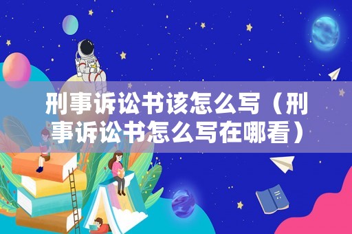 刑事訴訟書該怎么寫（刑事訴訟書怎么寫在哪看）
