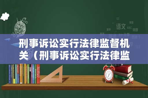 刑事訴訟實行法律監督機關（刑事訴訟實行法律監督機關是哪里）