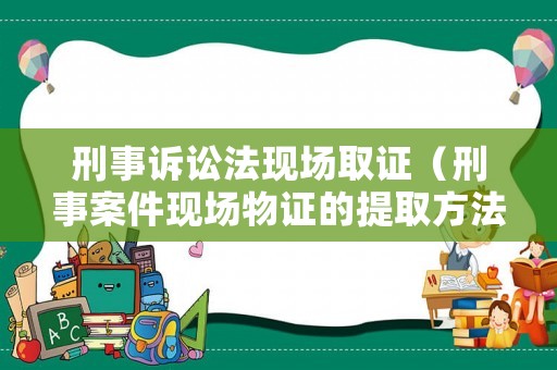 刑事訴訟法現場取證（刑事案件現場物證的提取方法）