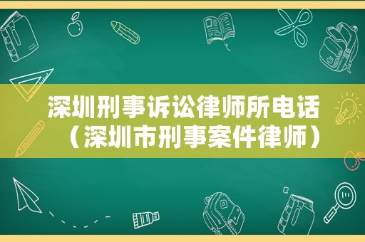 深圳刑事訴訟律師所電話（深圳市刑事案件律師）