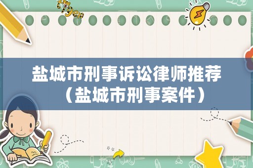 鹽城市刑事訴訟律師推薦（鹽城市刑事案件）