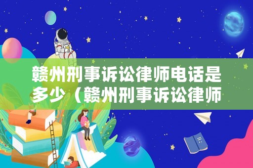 贛州刑事訴訟律師電話是多少（贛州刑事訴訟律師電話是多少號）