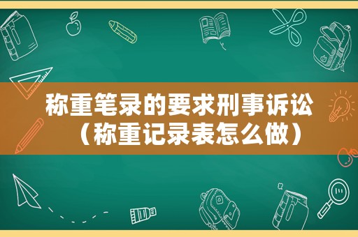 稱重筆錄的要求刑事訴訟（稱重記錄表怎么做）