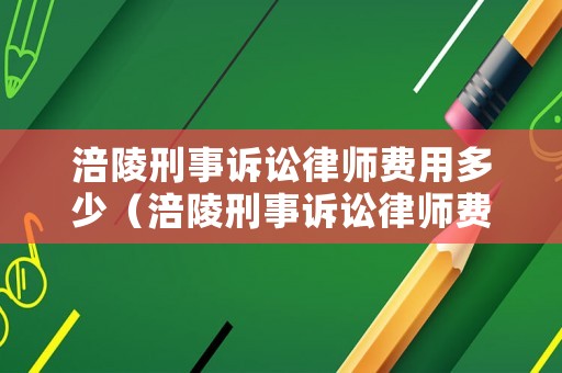 涪陵刑事訴訟律師費(fèi)用多少（涪陵刑事訴訟律師費(fèi)用多少錢(qián)一次）