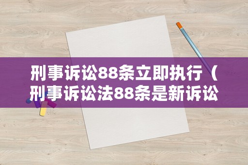 刑事訴訟88條立即執行（刑事訴訟法88條是新訴訟法哪一條）