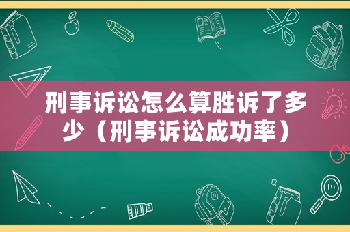 刑事訴訟怎么算勝訴了多少（刑事訴訟成功率）