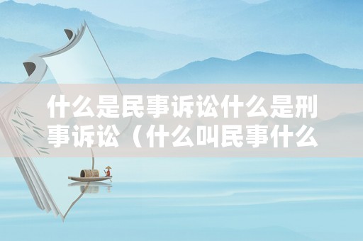 什么是民事訴訟什么是刑事訴訟（什么叫民事什么叫刑事）