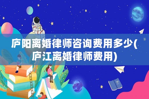 廬陽離婚律師咨詢費用多少(廬江離婚律師費用)