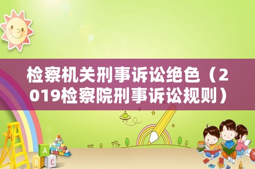檢察機關刑事訴訟絕色（2019檢察院刑事訴訟規則）
