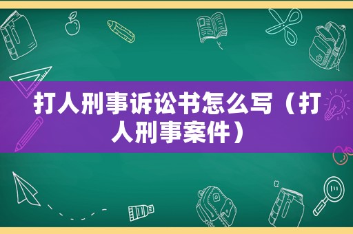 打人刑事訴訟書怎么寫（打人刑事案件）
