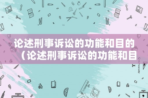 論述刑事訴訟的功能和目的（論述刑事訴訟的功能和目的）