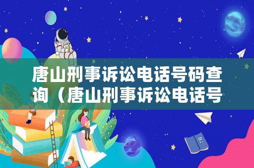 唐山刑事訴訟電話號碼查詢（唐山刑事訴訟電話號碼查詢是多少）