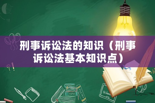刑事訴訟法的知識（刑事訴訟法基本知識點）