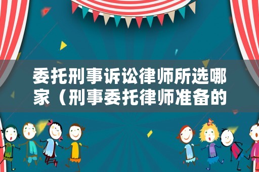 委托刑事訴訟律師所選哪家（刑事委托律師準備的資料有哪些）