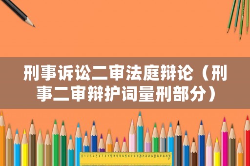 刑事訴訟二審法庭辯論（刑事二審辯護詞量刑部分）