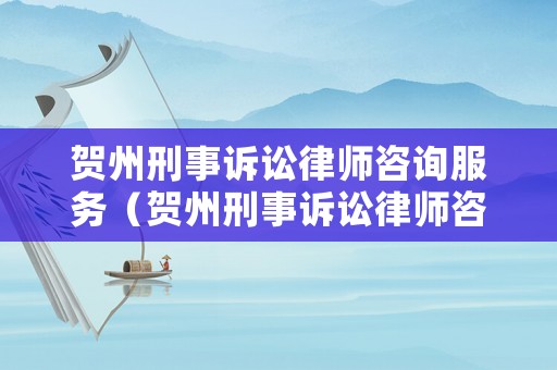 賀州刑事訴訟律師咨詢服務（賀州刑事訴訟律師咨詢服務中心電話）