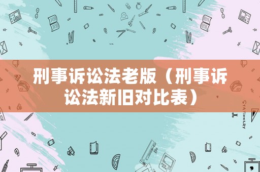 刑事訴訟法老版（刑事訴訟法新舊對比表）