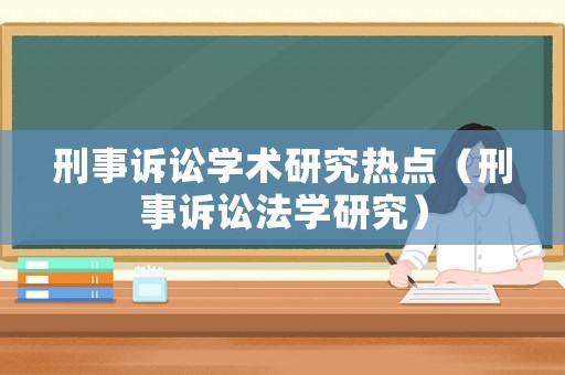 刑事訴訟學術研究熱點（刑事訴訟法學研究）