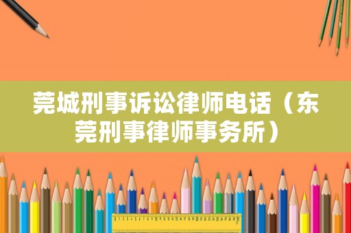 莞城刑事訴訟律師電話（東莞刑事律師事務所）