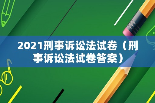 2021刑事訴訟法試卷（刑事訴訟法試卷答案）