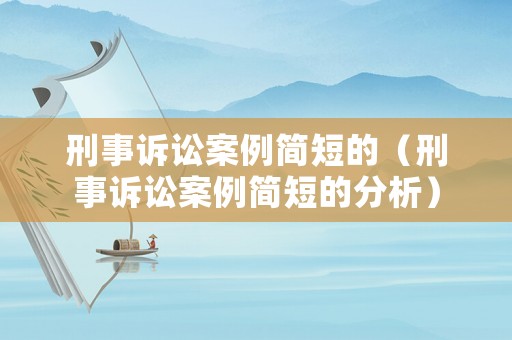 刑事訴訟案例簡短的（刑事訴訟案例簡短的分析）
