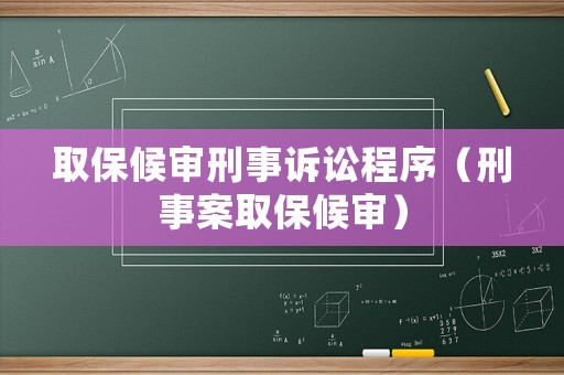取保候審刑事訴訟程序（刑事案取保候審）