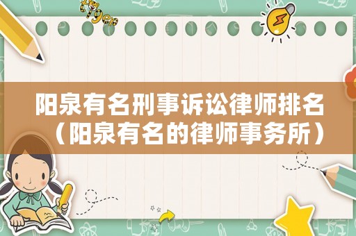 陽泉有名刑事訴訟律師排名（陽泉有名的律師事務所）