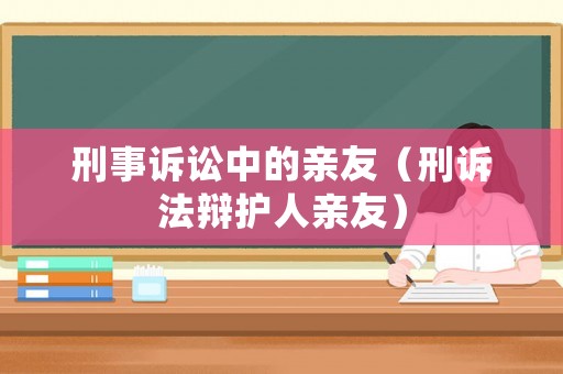 刑事訴訟中的親友（刑訴法辯護人親友）