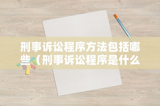 刑事訴訟程序方法包括哪些（刑事訴訟程序是什么意思）