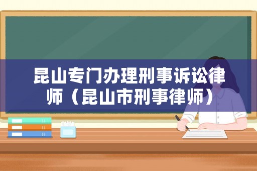 昆山專門辦理刑事訴訟律師（昆山市刑事律師）