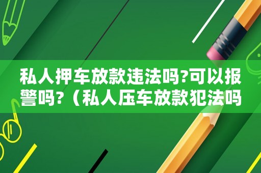 私人押車放款違法嗎?可以報警嗎?（私人壓車放款犯法嗎）