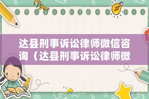 達縣刑事訴訟律師微信咨詢（達縣刑事訴訟律師微信咨詢電話號碼）