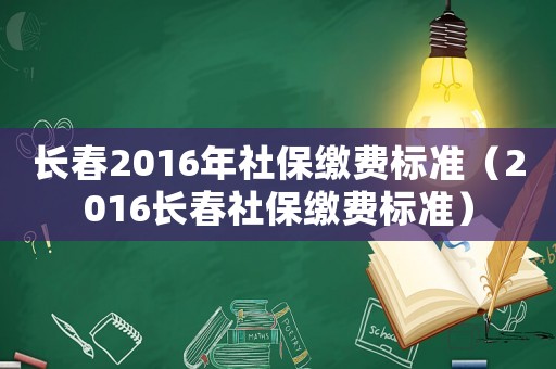 長春2016年社保繳費標準（2016長春社保繳費標準）
