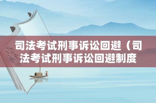 司法考試刑事訴訟回避（司法考試刑事訴訟回避制度）