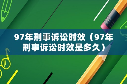 97年刑事訴訟時效（97年刑事訴訟時效是多久）