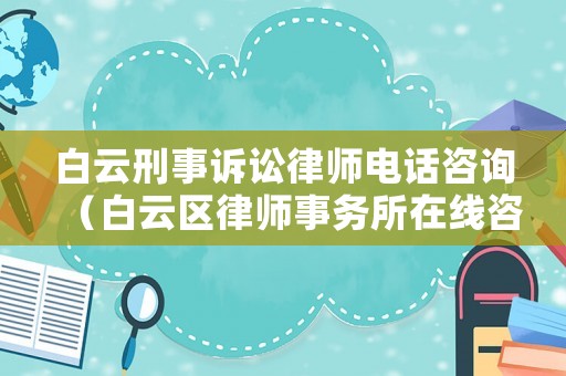 白云刑事訴訟律師電話咨詢（白云區律師事務所在線咨詢）