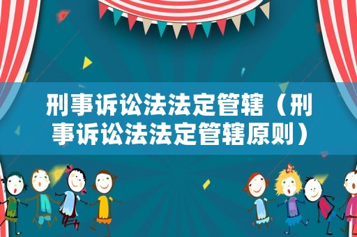 刑事訴訟法法定管轄（刑事訴訟法法定管轄原則）