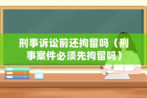 刑事訴訟前還拘留嗎（刑事案件必須先拘留嗎）