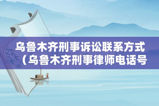 烏魯木齊刑事訴訟聯系方式（烏魯木齊刑事律師電話號碼）
