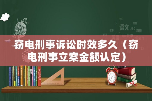 竊電刑事訴訟時效多久（竊電刑事立案金額認(rèn)定）