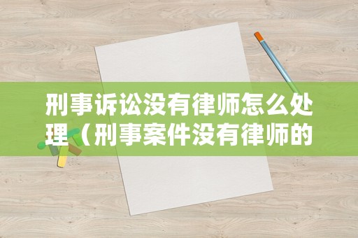 刑事訴訟沒有律師怎么處理（刑事案件沒有律師的話怎么爭取緩刑）