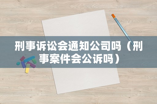 刑事訴訟會通知公司嗎（刑事案件會公訴嗎）