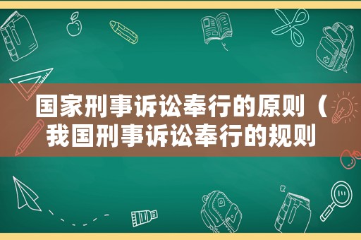 國家刑事訴訟奉行的原則（我國刑事訴訟奉行的規則）