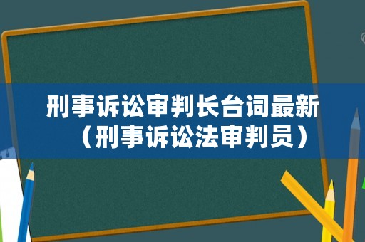 刑事訴訟審判長臺詞最新（刑事訴訟法審判員）